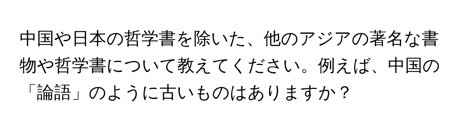 中国や日本の哲学書を除いた、他のアジアの著名な書物や哲学書について教えてください。例えば、中国の「論語」のように古いものはありますか？