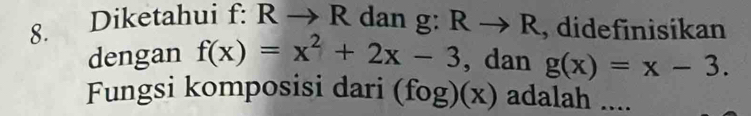 Diketahui f: Rto R dan g: Rto R , didefinisikan 
dengan f(x)=x^2+2x-3 , dan g(x)=x-3. 
Fungsi komposisi dari (fog)(x) adalah ....