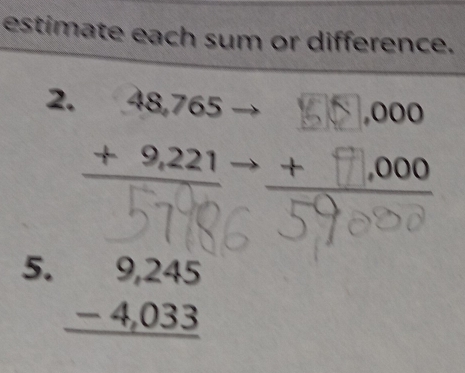 estimate each sum or difference.
2. beginarrayr 48,765 +9,221 hline endarray
74
5. beginarrayr 9,245 -4,033 hline endarray