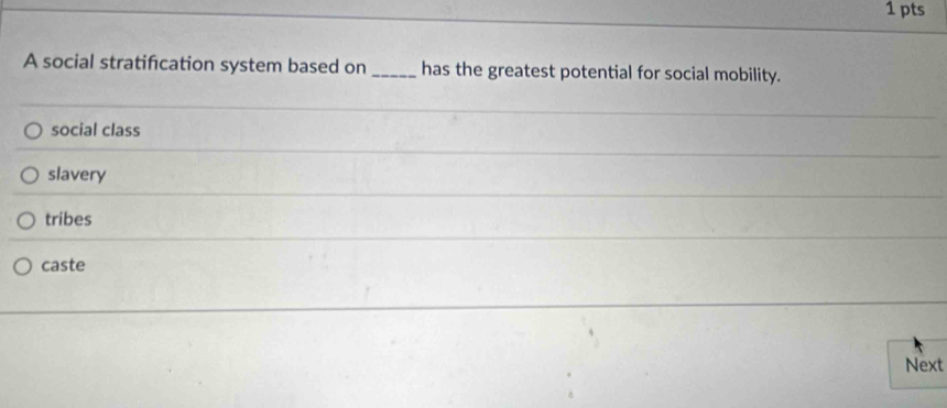 A social stratification system based on_ has the greatest potential for social mobility.
social class
slavery
tribes
caste
Next