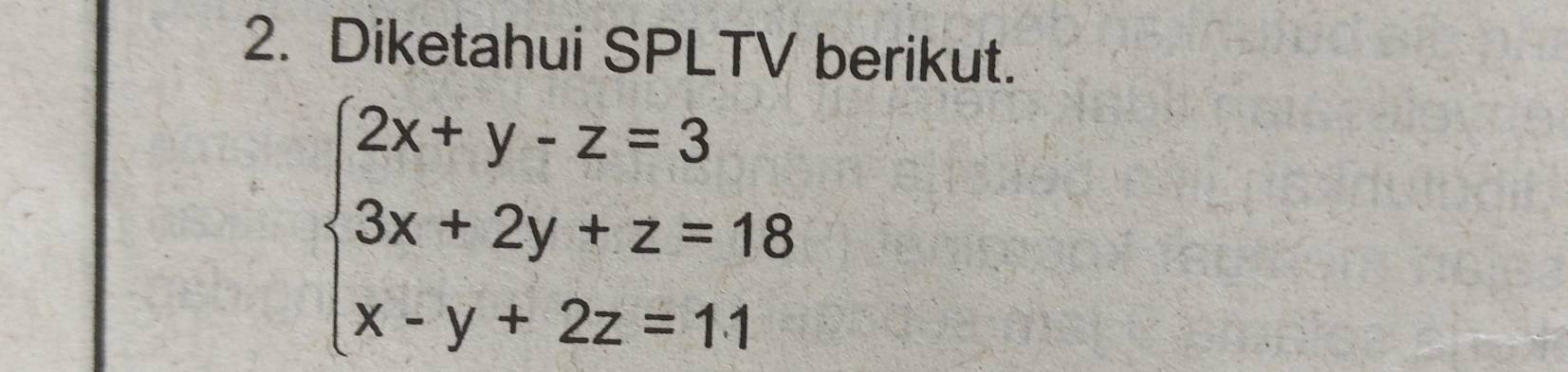 Diketahui SPLTV berikut.
beginarrayl 2x+y-z=3 3x+2y+z=18 x-y+2z=11endarray.