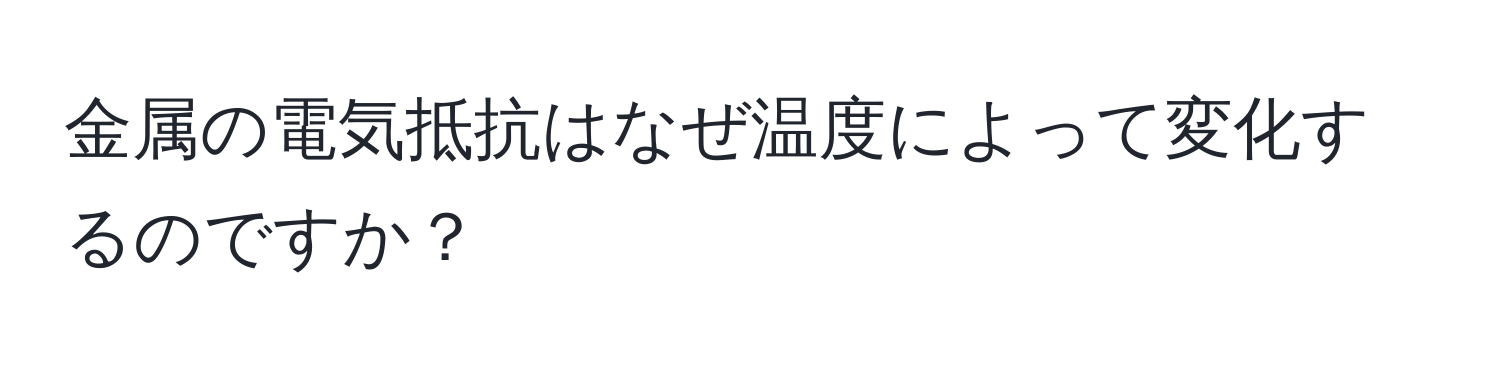 金属の電気抵抗はなぜ温度によって変化するのですか？