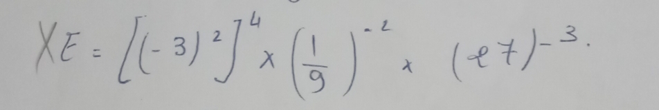 XE=[(-3)^2]^4* ( 1/9 )^-2* (e7)^-3