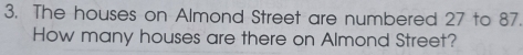 The houses on Almond Street are numbered 27 to 87. 
How many houses are there on Almond Street?