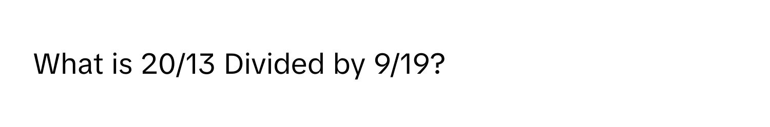 What is 20/13 Divided by 9/19?