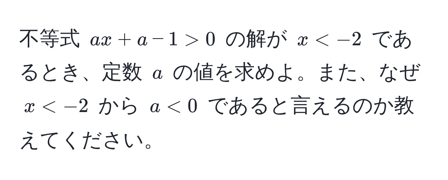 不等式 $ax + a - 1 > 0$ の解が $x < -2$ であるとき、定数 $a$ の値を求めよ。また、なぜ $x < -2$ から $a < 0$ であると言えるのか教えてください。