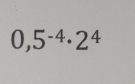 0,5^(-4)· 2^4