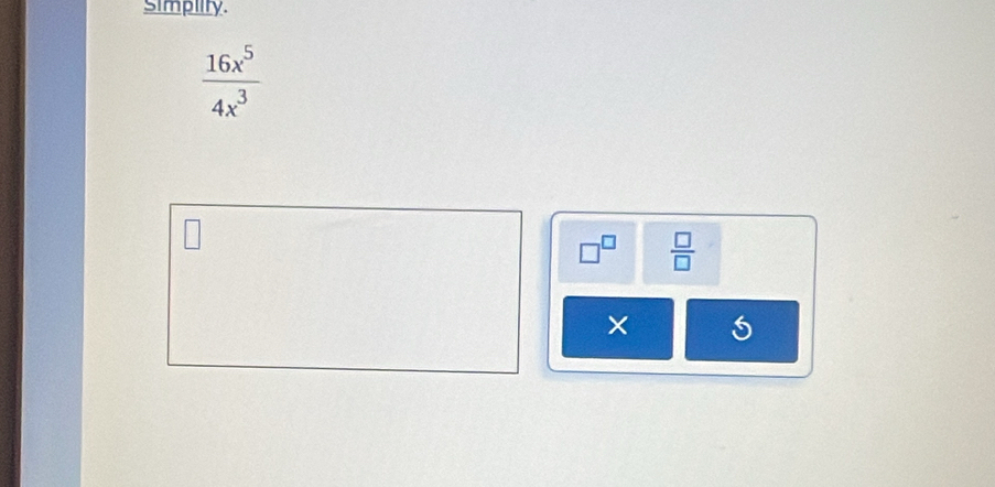 Simpiity.
 16x^5/4x^3 
 □ /□  
×