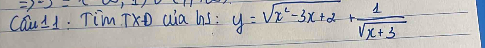 Rightarrow )-c 
Cau11: Tim TX0 aia hs: y=sqrt(x^2-3x+2)+ 1/sqrt(x+3) 