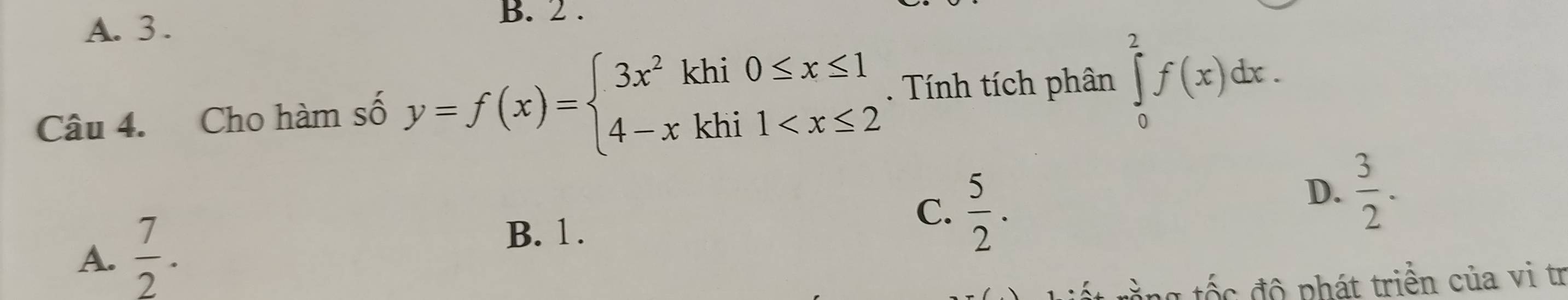 A. 3.
B. 2 .
Câu 4. Cho hàm số y=f(x)=beginarrayl 3x^2khi0≤ x≤ 1 4-xkhi1 . Tính tích phân ∈tlimits _0^(2f(x)dx.
D. frac 3)2.
A.  7/2 .
B. 1.
C.  5/2 . 
tằng tốc độ phát triển của vi tr