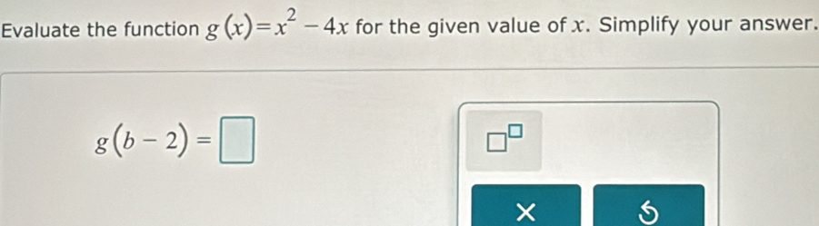 Evaluate the function g(x)=x^2-4x for the given value of x. Simplify your answer.
g(b-2)=□
□^(□)