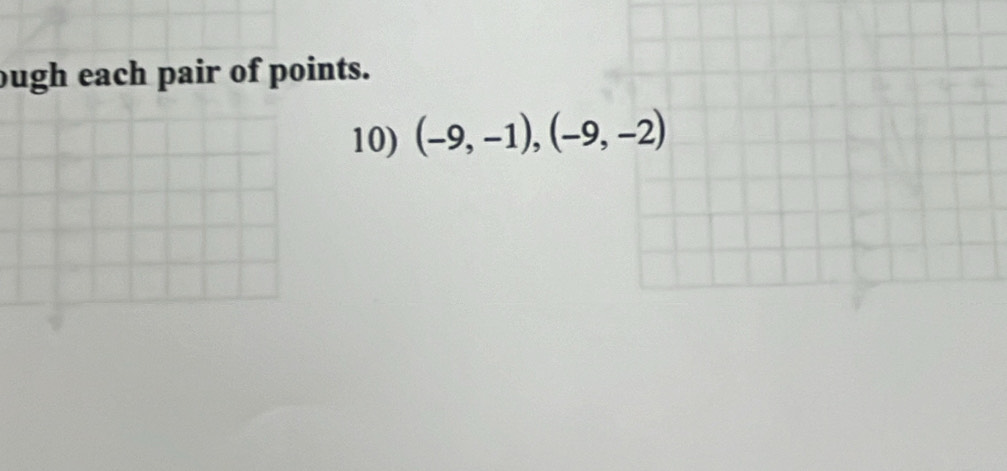 ough each pair of points. 
10) (-9,-1),(-9,-2)