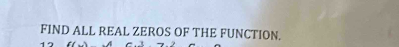 FIND ALL REAL ZEROS OF THE FUNCTION.