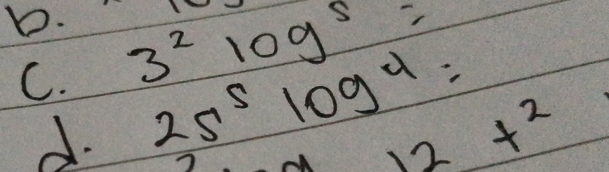 3^2log^5=
d. 25^5log^4=
12t^2