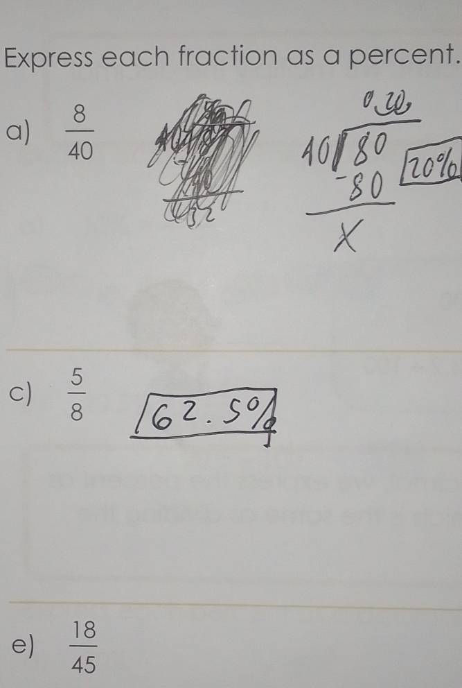 Express each fraction as a percent. 
a)  8/40 
c)  5/8 
e)  18/45 