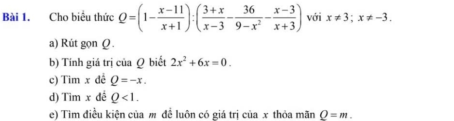 Cho biểu thức Q=(1- (x-11)/x+1 ):( (3+x)/x-3 - 36/9-x^2 - (x-3)/x+3 ) với x!= 3; x!= -3. 
a) Rút gọn Q. 
b) Tính giá trị của Q biết 2x^2+6x=0. 
c) Tìm x để Q=-x. 
d) Tìm x để Q<1</tex>. 
e) Tìm điều kiện của m để luôn có giá trị của x thỏa mãn Q=m.