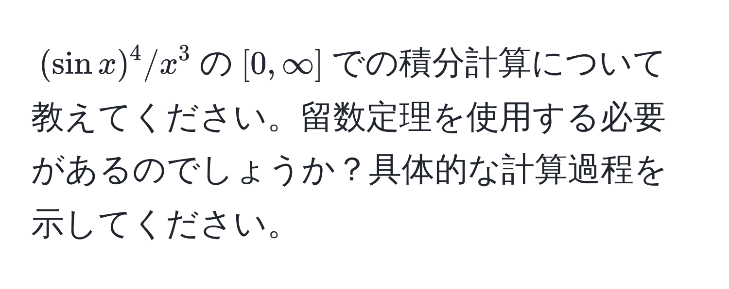 $(sin x)^4/x^3$の$[0,∈fty]$での積分計算について教えてください。留数定理を使用する必要があるのでしょうか？具体的な計算過程を示してください。