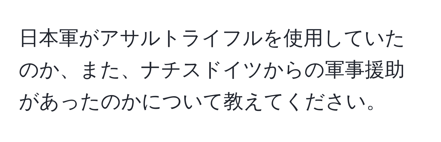 日本軍がアサルトライフルを使用していたのか、また、ナチスドイツからの軍事援助があったのかについて教えてください。