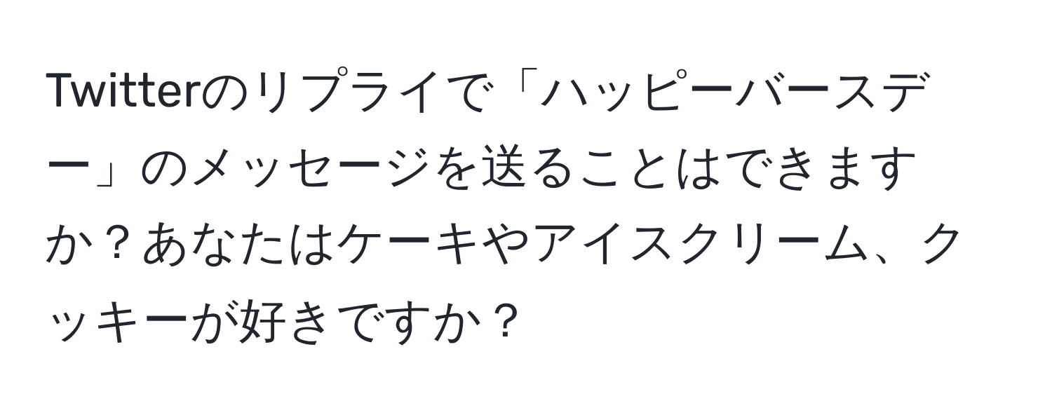 Twitterのリプライで「ハッピーバースデー」のメッセージを送ることはできますか？あなたはケーキやアイスクリーム、クッキーが好きですか？