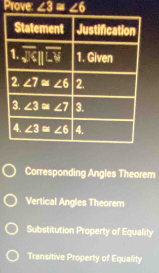 Prove: ∠ 3≌ ∠ 6
Corresponding Angles Theorem
Vertical Angles Theorem
Substitution Property of Equality
Transitive Property of Equality