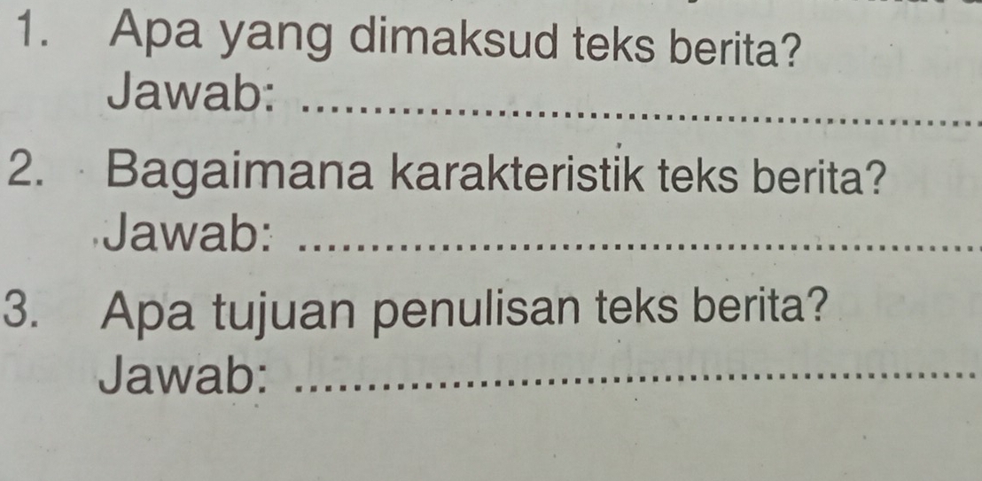 Apa yang dimaksud teks berita? 
Jawab:_ 
2. Bagaimana karakteristik teks berita? 
Jawab:_ 
3. Apa tujuan penulisan teks berita? 
Jawab:_