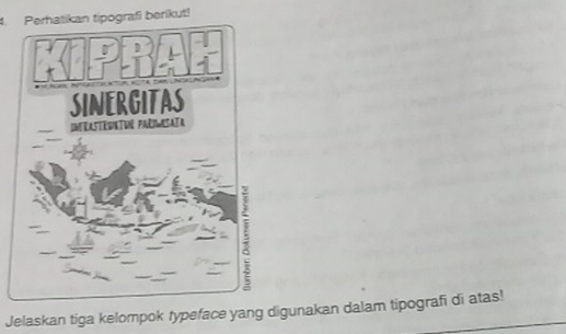 Perhatikan tipografi berikut! 
SINERGITAS 
INéRASTRWKTU PARDWSATA 
: 
Jelaskan tiga kelompok typeface yang digunakan dalam tipografi di atas!