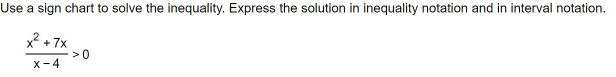 Use a sign chart to solve the inequality. Express the solution in inequality notation and in interval notation.
 (x^2+7x)/x-4 >0