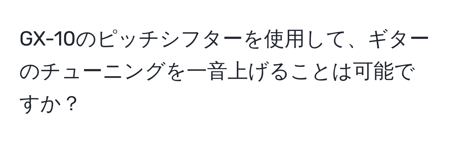 GX-10のピッチシフターを使用して、ギターのチューニングを一音上げることは可能ですか？