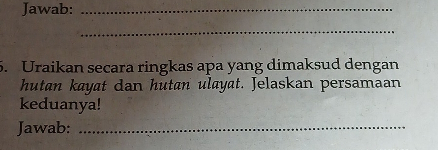 Jawab:_ 
_ 
5. Uraikan secara ringkas apa yang dimaksud dengan 
hutan kayat dan hutan ulayat. Jelaskan persamaan 
keduanya! 
Jawab:_