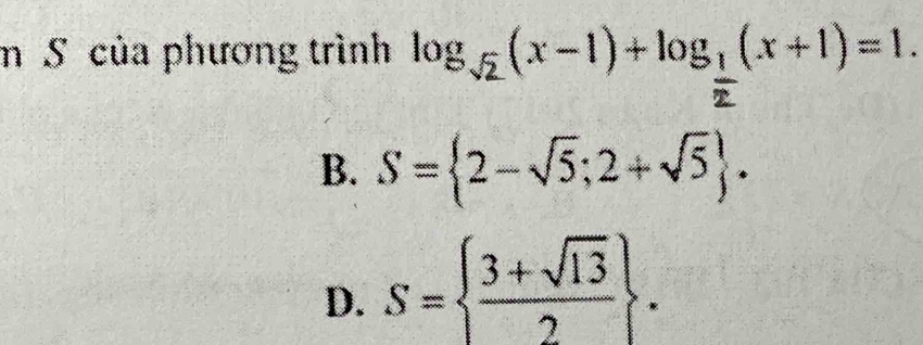 của phương trình log _sqrt(2)(x-1)+log __ 1(x+1)=1
B. S= 2-sqrt(5);2+sqrt(5).
D. S=  (3+sqrt(13))/2 .