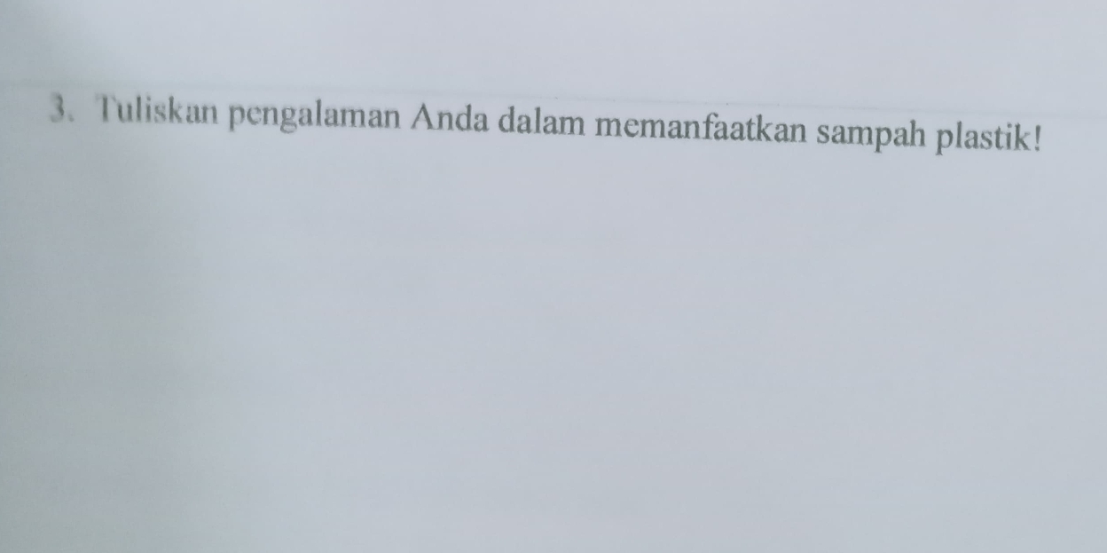 Tuliskan pengalaman Anda dalam memanfaatkan sampah plastik!