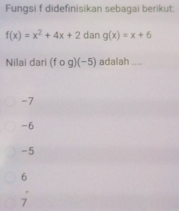 Fungsi f didefinisikan sebagai berikut:
f(x)=x^2+4x+2 dan g(x)=x+6
Nilai dari (fcirc g)(-5) adalah ....
-7
-6
-5
6
7