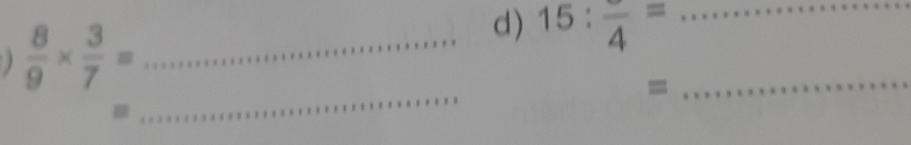 )  8/9 *  3/7 = _ 
d) 15:frac 4= _ 
_ 
= 
_