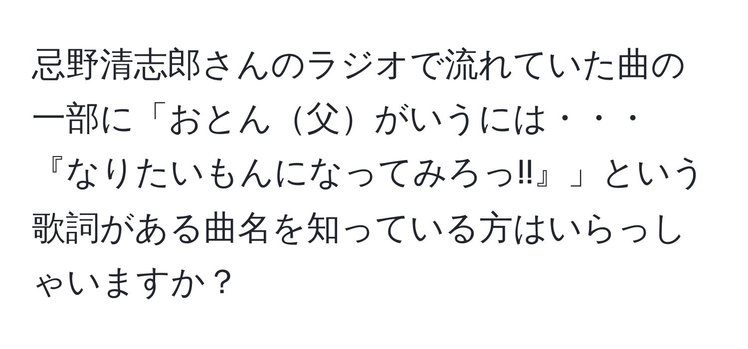 忌野清志郎さんのラジオで流れていた曲の一部に「おとん父がいうには・・・『なりたいもんになってみろっ!!』」という歌詞がある曲名を知っている方はいらっしゃいますか？