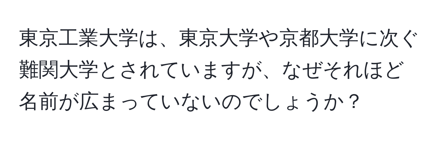 東京工業大学は、東京大学や京都大学に次ぐ難関大学とされていますが、なぜそれほど名前が広まっていないのでしょうか？