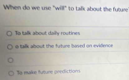 When do we use "will" to talk about the future
To talk about daily routines
o talk about the future based on evidence
To make future predictions