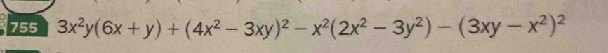 755 3x^2y(6x+y)+(4x^2-3xy)^2-x^2(2x^2-3y^2)-(3xy-x^2)^2