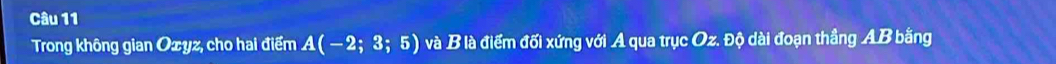 Trong không gian Oxyz, cho hai điểm A(-2;3;5) và B là điểm đối xứng với A qua trục Oz. Độ dài đoạn thắng AB bằng