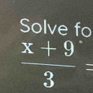 Solve fo
 (x+9)/3 =