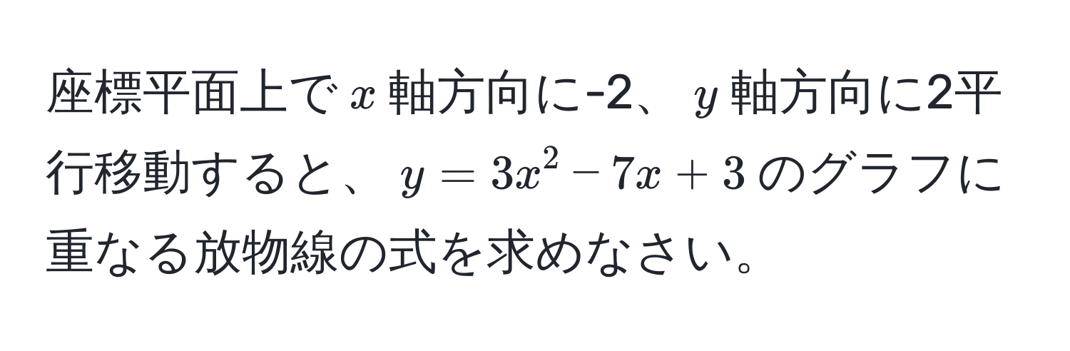 座標平面上で$x$軸方向に-2、$y$軸方向に2平行移動すると、$y=3x^2-7x+3$のグラフに重なる放物線の式を求めなさい。