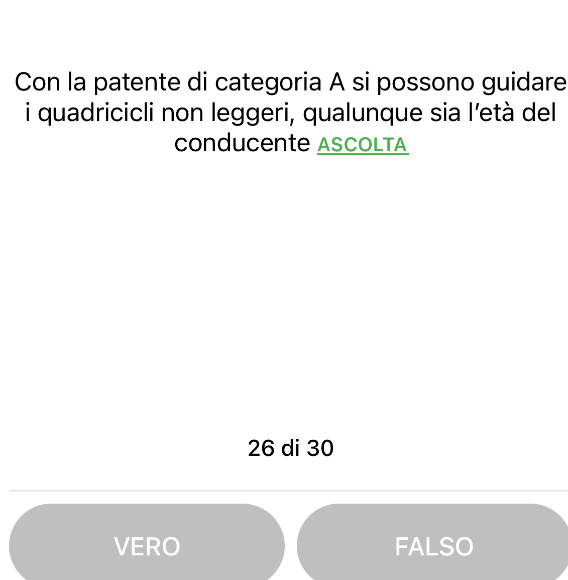 Con la patente di categoria A si possono guidare
i quadricicli non leggeri, qualunque sia l'età del
conducente ASCOLTA
26 di 30
VERO FALSO