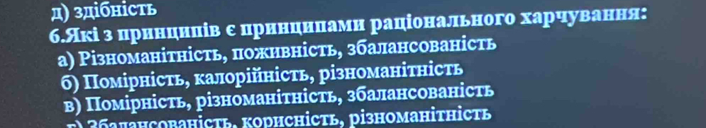 д) здібηість
6.Акі з цриαнαциλνців εеδцриαнαцηиαίнλами раціонального харчуίвαаенαня:
а) Різноманітність, поживність, збалансованість
6) Помірність, калорійність, різноманітність
в) Помірність, різноманітність, збалансованість
t )36πансованіcть, корисність, різноманітhість