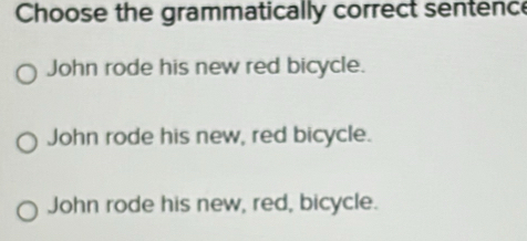 Solved: Choose the grammatically correct sentence John rode his new red ...