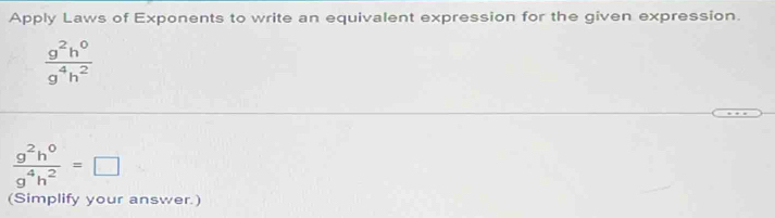 Apply Laws of Exponents to write an equivalent expression for the given expression.
 g^2h^0/g^4h^2 
 g^2h^0/g^4h^2 =□
(Simplify your answer.)