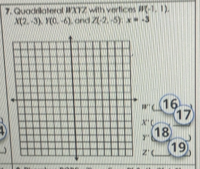 Quadrilateral WXYZ with verfices W(-1,1).
X(2,-3), Y(0,-6) , and Z(-2,-5) : x=-3
17 16
17
X'C

Y' 18 
)
Z' 19