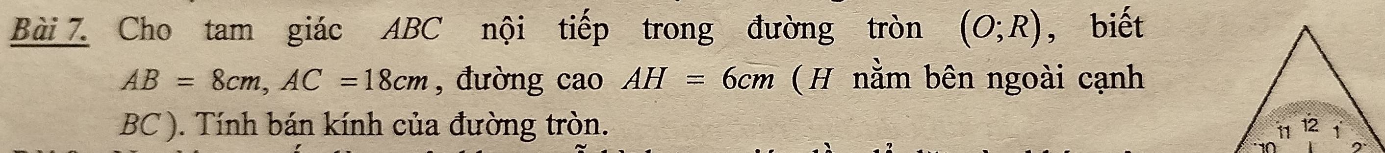 Cho tam giác ABC nội tiếp trong đường tròn (O;R) , biết
AB=8cm, AC=18cm , đường cao AH=6cm (H nằm bên ngoài cạnh
BC ). Tính bán kính của đường tròn.