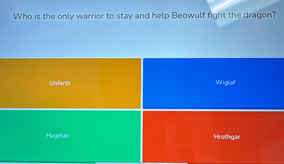 Who is the only warrior to stay and help Beowulf fight the dragon?
Unferth Wiglaf
Hygelac Hrothgar