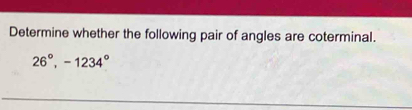 Determine whether the following pair of angles are coterminal.
26°, -1234°