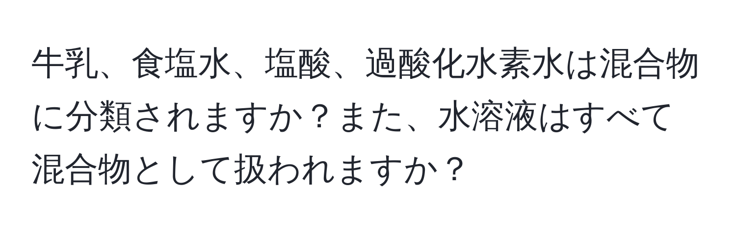 牛乳、食塩水、塩酸、過酸化水素水は混合物に分類されますか？また、水溶液はすべて混合物として扱われますか？