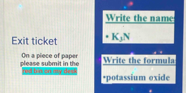 Write the name 
Exit ticket
K_3N
On a piece of paper 
please submit in the Write the formula 
red bin on my desk 
*potassium oxide